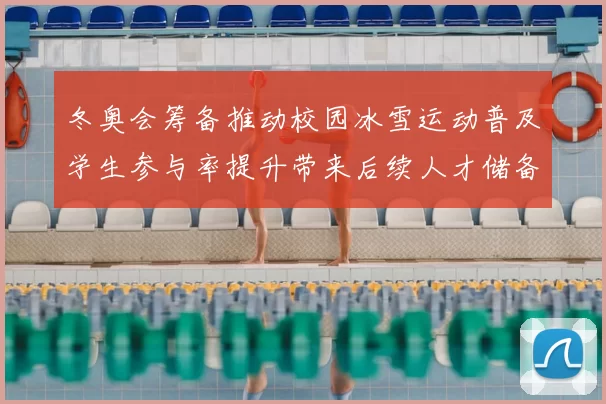 冬奥会筹备推动校园冰雪运动普及学生参与率提升带来后续人才储备
