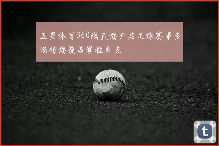 五星体育360线直播开启足球赛事多场转播覆盖赛程看点