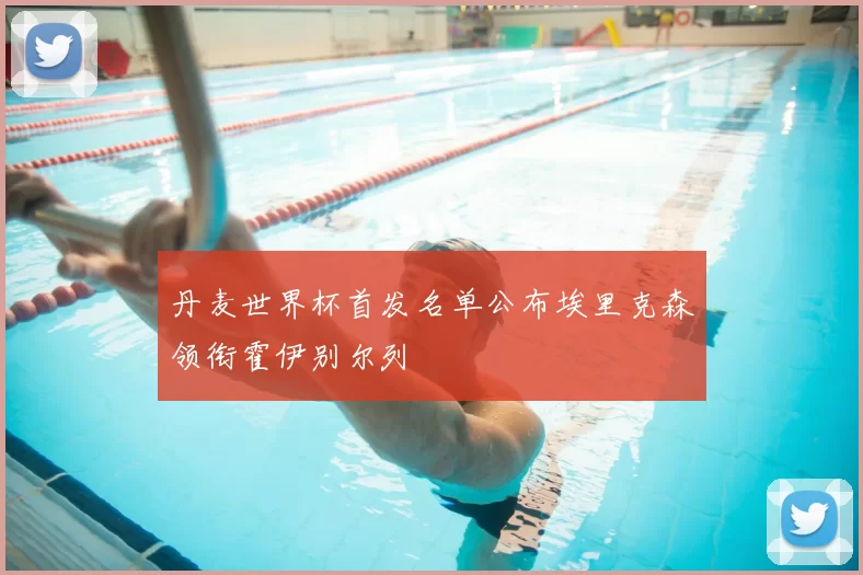 丹麦世界杯首发名单公布埃里克森领衔霍伊别尔列