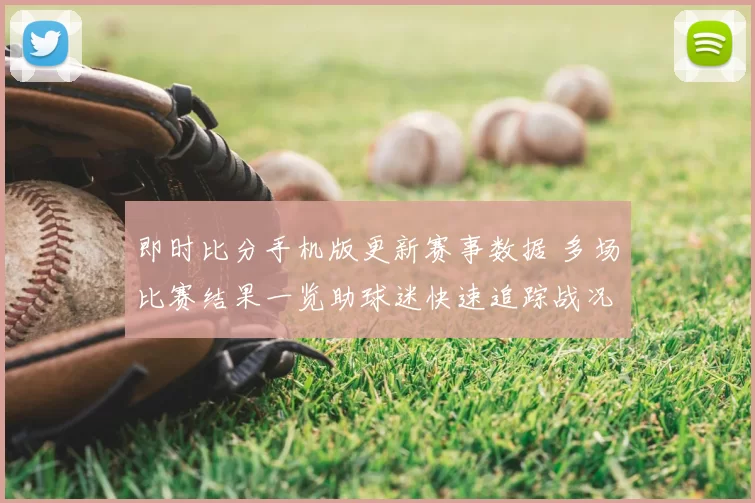 即时比分手机版更新赛事数据 多场比赛结果一览助球迷快速追踪战况