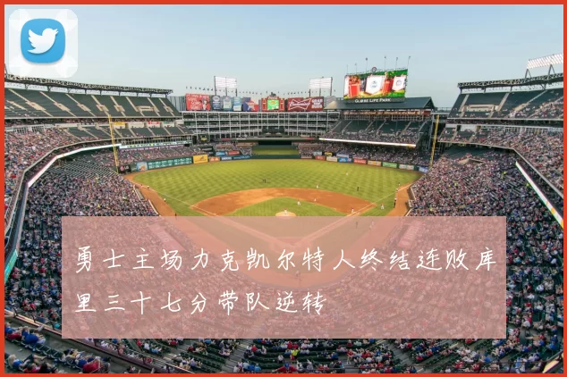 勇士主场力克凯尔特人终结连败库里三十七分带队逆转