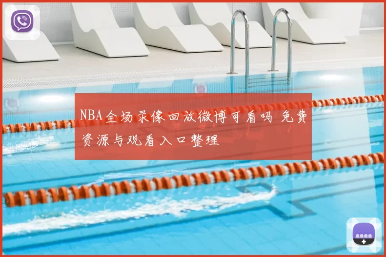 NBA全场录像回放微博可看吗 免费资源与观看入口整理