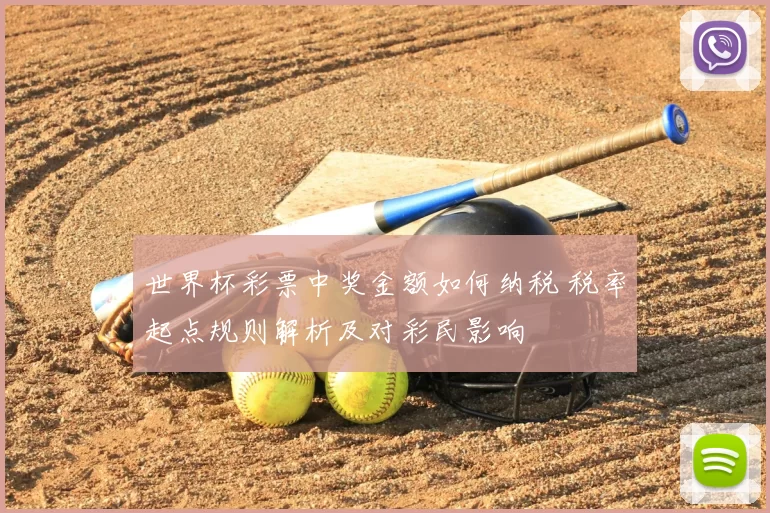世界杯彩票中奖金额如何纳税 税率起点规则解析及对彩民影响