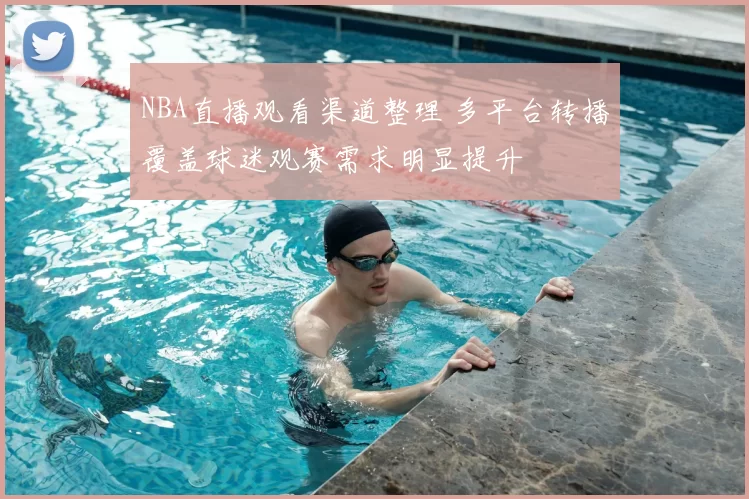 NBA直播观看渠道整理 多平台转播覆盖球迷观赛需求明显提升