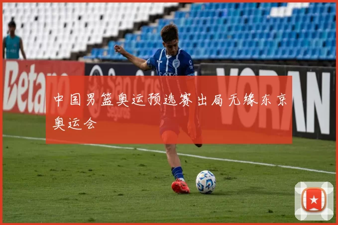 中国男篮奥运预选赛出局无缘东京奥运会