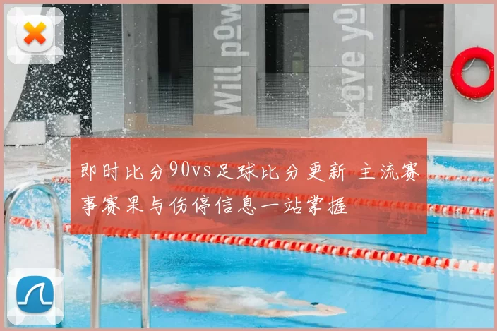 即时比分90vs足球比分更新 主流赛事赛果与伤停信息一站掌握
