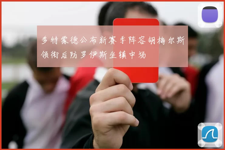 多特蒙德公布新赛季阵容胡梅尔斯领衔后防罗伊斯坐镇中场