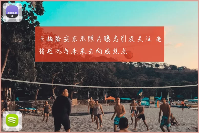 卡梅隆安东尼照片曝光引发关注 老将近况与未来去向成焦点