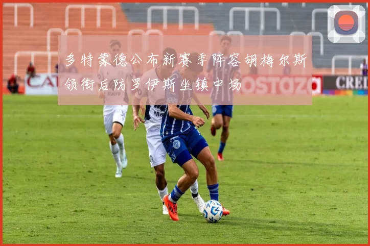 多特蒙德公布新赛季阵容胡梅尔斯领衔后防罗伊斯坐镇中场