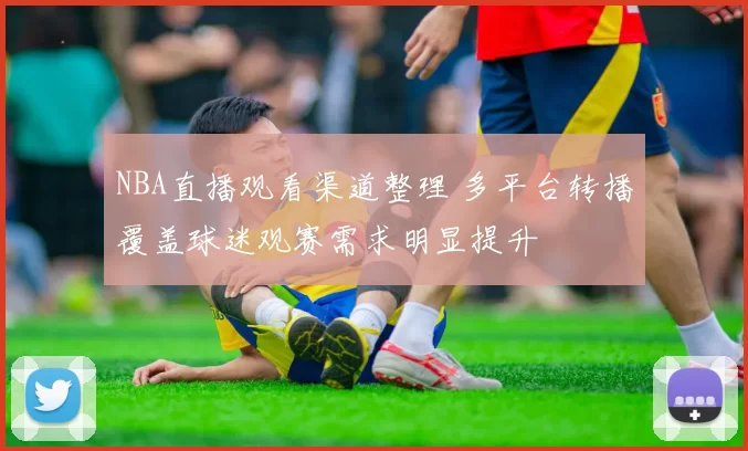 NBA直播观看渠道整理 多平台转播覆盖球迷观赛需求明显提升