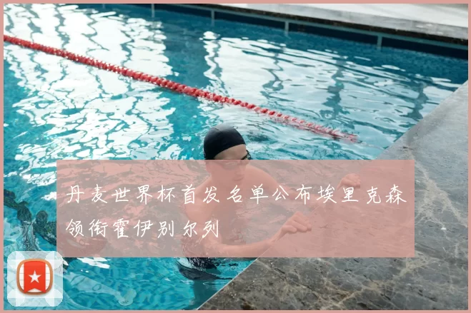 丹麦世界杯首发名单公布埃里克森领衔霍伊别尔列