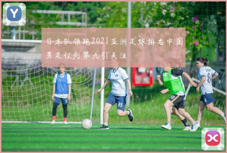 日本队领跑2021亚洲足球排名中国男足位列第九引关注