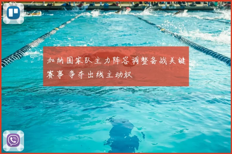 加纳国家队主力阵容调整备战关键赛事 争夺出线主动权