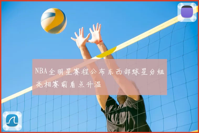 NBA全明星赛程公布东西部球星分组亮相赛前看点升温