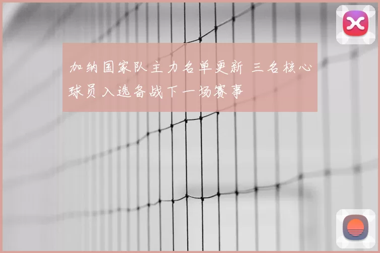 加纳国家队主力名单更新 三名核心球员入选备战下一场赛事