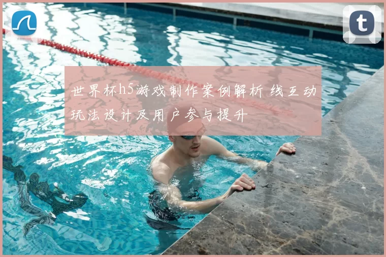 世界杯h5游戏制作案例解析 线互动玩法设计及用户参与提升