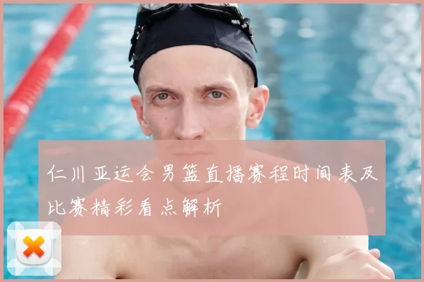仁川亚运会男篮直播赛程时间表及比赛精彩看点解析