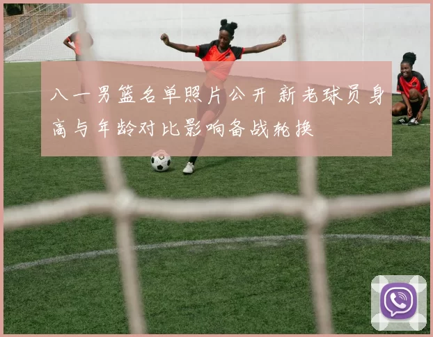 八一男篮名单照片公开 新老球员身高与年龄对比影响备战轮换