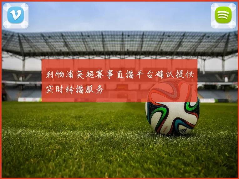利物浦英超赛事直播平台确认提供实时转播服务