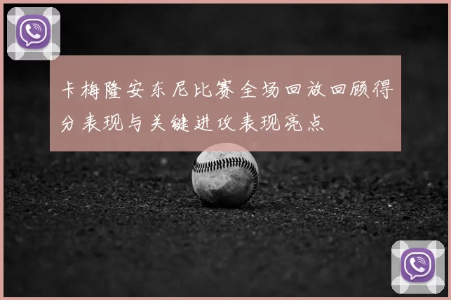 卡梅隆安东尼比赛全场回放回顾得分表现与关键进攻表现亮点