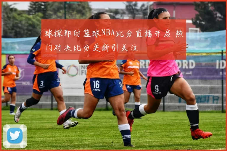 球探即时篮球NBA比分直播开启 热门对决比分更新引关注