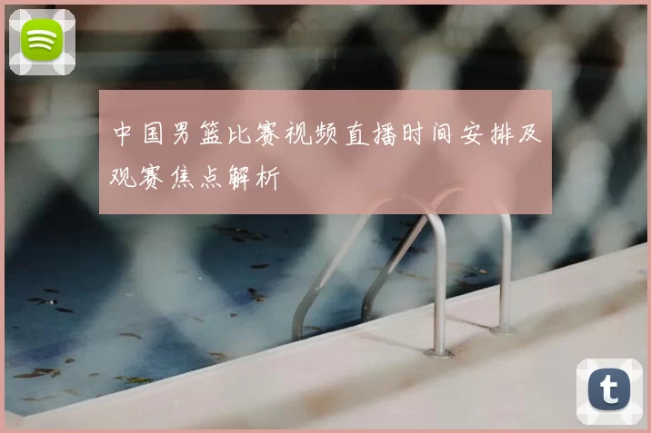 中国男篮比赛视频直播时间安排及观赛焦点解析