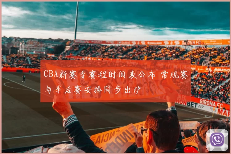 CBA新赛季赛程时间表公布 常规赛与季后赛安排同步出炉