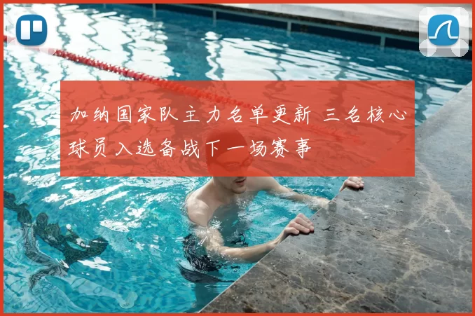 加纳国家队主力名单更新 三名核心球员入选备战下一场赛事