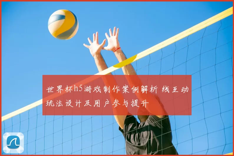 世界杯h5游戏制作案例解析 线互动玩法设计及用户参与提升