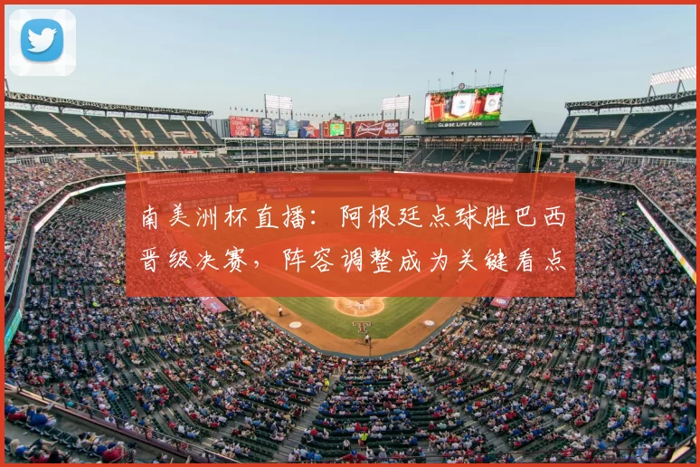 南美洲杯直播：阿根廷点球胜巴西晋级决赛，阵容调整成为关键看点