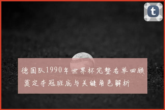 德国队1990年世界杯完整名单回顾 奠定夺冠班底与关键角色解析