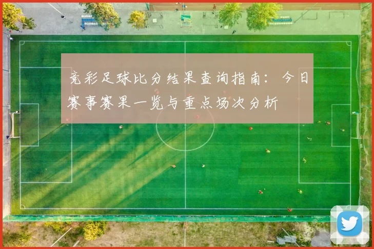 竞彩足球比分结果查询指南：今日赛事赛果一览与重点场次分析