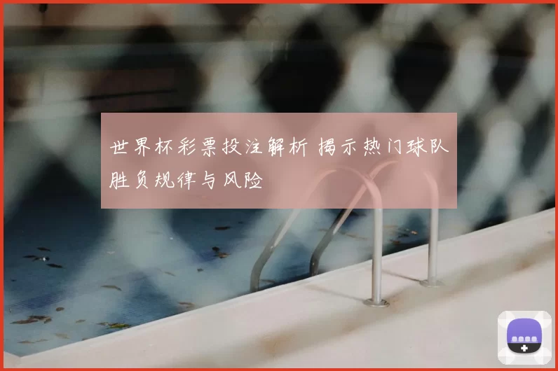 世界杯彩票投注解析 揭示热门球队胜负规律与风险