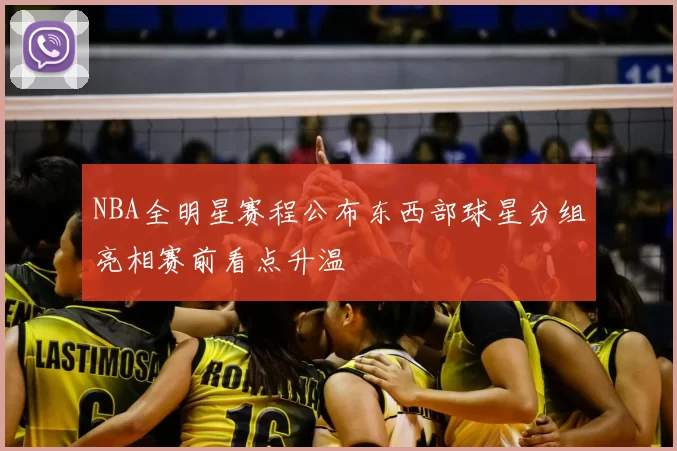 NBA全明星赛程公布东西部球星分组亮相赛前看点升温