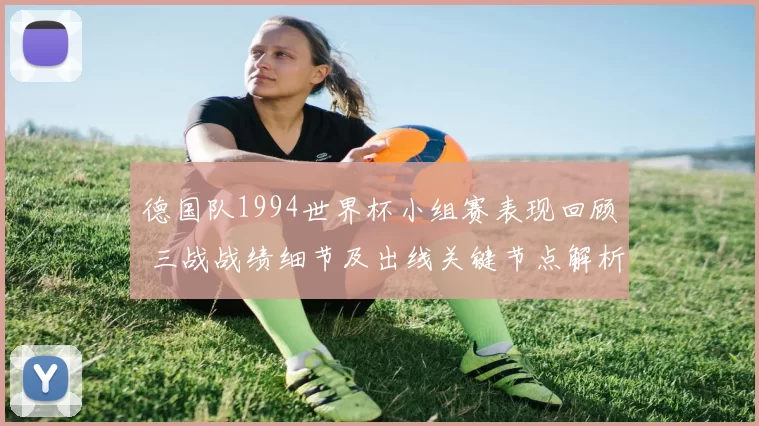 德国队1994世界杯小组赛表现回顾 三战战绩细节及出线关键节点解析