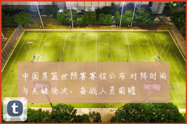 中国男篮世预赛赛程公布 对阵时间与关键场次、备战人员前瞻