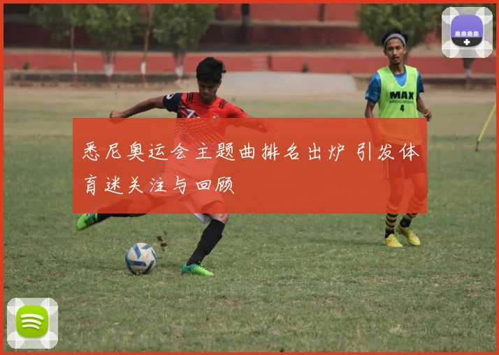 悉尼奥运会主题曲排名出炉 引发体育迷关注与回顾