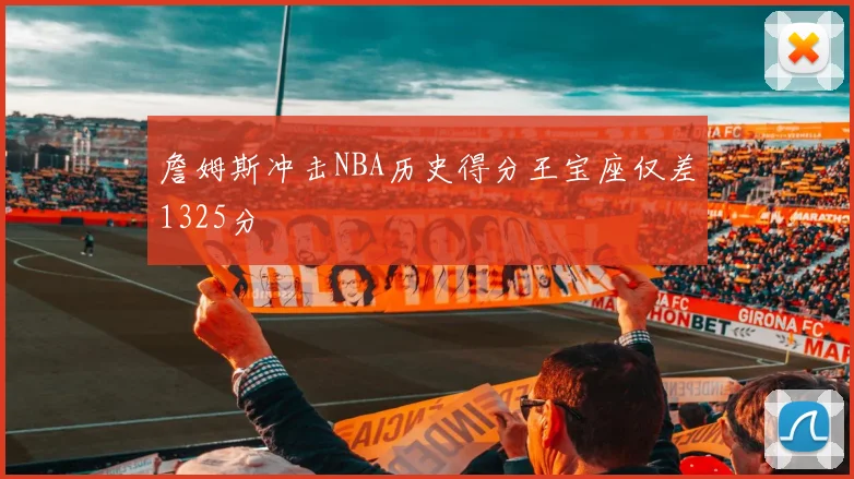 詹姆斯冲击NBA历史得分王宝座仅差1325分