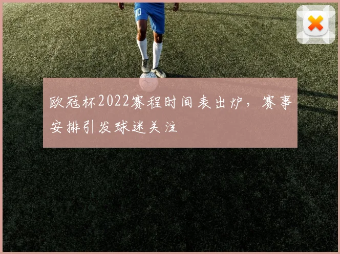欧冠杯2022赛程时间表出炉，赛事安排引发球迷关注