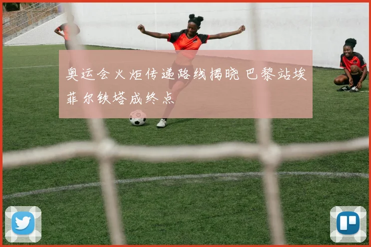 奥运会火炬传递路线揭晓 巴黎站埃菲尔铁塔成终点